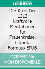 Der Kreis Der 1313 kraftvolle Meditationen für Frauenkreise. E-book. Formato EPUB ebook