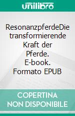 ResonanzpferdeDie transformierende Kraft der Pferde. E-book. Formato EPUB ebook