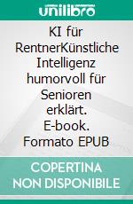 KI für RentnerKünstliche Intelligenz humorvoll für Senioren erklärt. E-book. Formato EPUB ebook