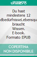Du hast mindestens 12 GrundbedürfnisseLebensqualität braucht Wissen. E-book. Formato EPUB ebook