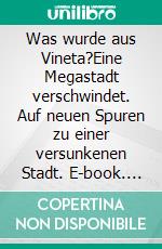 Was wurde aus Vineta?Eine Megastadt verschwindet. Auf neuen Spuren zu einer versunkenen Stadt. E-book. Formato EPUB ebook
