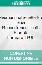 NeumannbatterieRelikte einer Männerfreundschaft. E-book. Formato EPUB ebook