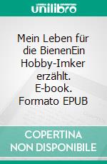 Mein Leben für die BienenEin Hobby-Imker erzählt. E-book. Formato EPUB ebook