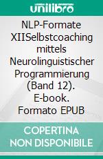 NLP-Formate XIISelbstcoaching mittels Neurolinguistischer Programmierung (Band 12). E-book. Formato EPUB ebook