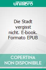 Die Stadt vergisst nicht. E-book. Formato EPUB ebook