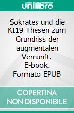 Sokrates und die KI19 Thesen zum Grundriss der augmentalen Vernunft. E-book. Formato EPUB ebook