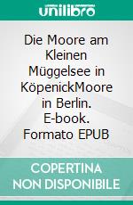 Die Moore am Kleinen Müggelsee in KöpenickMoore in Berlin. E-book. Formato EPUB ebook