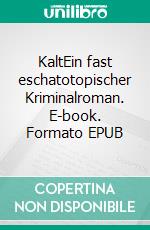 KaltEin fast eschatotopischer Kriminalroman. E-book. Formato EPUB ebook