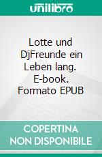 Lotte und DjFreunde ein Leben lang. E-book. Formato EPUB ebook