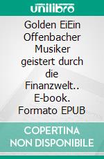 Golden EiEin Offenbacher Musiker geistert durch die Finanzwelt.. E-book. Formato EPUB ebook