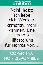 "Nein!" heißt: "Ich liebe dich."Weniger kämpfen, mehr Rahmen. Eine liebevolle Hilfestellung für Mamas von 6 bis 17. E-book. Formato EPUB ebook
