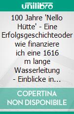 100 Jahre "Nello Hütte" - Eine Erfolgsgeschichteoder wie finanziere ich eine 1616 m lange Wasserleitung - Einblicke in ein Weltkulturerbe. E-book. Formato EPUB ebook