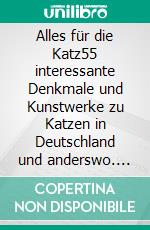 Alles für die Katz55 interessante Denkmale und Kunstwerke zu Katzen in Deutschland und anderswo. E-book. Formato EPUB ebook