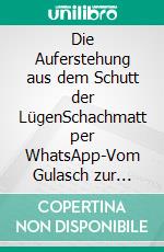 Die Auferstehung aus dem Schutt der LügenSchachmatt per WhatsApp-Vom Gulasch zur Freiheit. E-book. Formato EPUB ebook