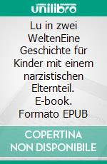 Lu in zwei WeltenEine Geschichte für Kinder mit einem narzistischen Elternteil. E-book. Formato EPUB ebook