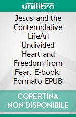 Jesus and the Contemplative LifeAn Undivided Heart and Freedom from Fear. E-book. Formato EPUB ebook
