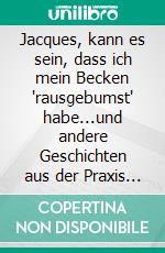 Jacques, kann es sein, dass ich mein Becken "rausgebumst" habe...und andere Geschichten aus der Praxis von Physiotherapeut Jacques Jansen. E-book. Formato EPUB ebook