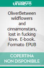 OliverBetween wildflowers and cinnamonstars, lost in fucking love. E-book. Formato EPUB ebook