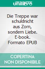Die Treppe war schuldnicht aus Zorn, sondern Liebe. E-book. Formato EPUB ebook