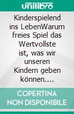 Kinderspielend ins LebenWarum freies Spiel das Wertvollste ist, was wir unseren Kindern geben können. E-book. Formato EPUB ebook