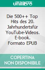 Die 500++ Top Hits des 20. Jahrhundertsfür YouTube-Videos. E-book. Formato EPUB ebook