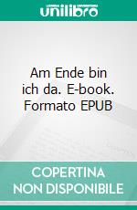 Am Ende bin ich da. E-book. Formato EPUB ebook