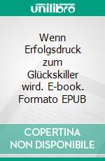 Wenn Erfolgsdruck zum Glückskiller wird. E-book. Formato EPUB ebook