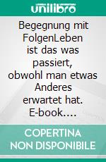 Begegnung mit FolgenLeben ist das was passiert, obwohl man etwas Anderes erwartet hat. E-book. Formato EPUB ebook
