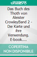 Das Buch des Thoth von Aleister CrowleyBand 2 - Die Karte und ihre Verwendung. E-book. Formato EPUB ebook