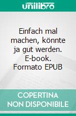 Einfach mal machen, könnte ja gut werden. E-book. Formato EPUB ebook