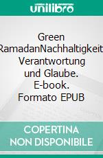 Green RamadanNachhaltigkeit, Verantwortung und Glaube. E-book. Formato EPUB ebook
