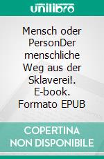 Mensch oder PersonDer menschliche Weg aus der Sklaverei!. E-book. Formato EPUB ebook