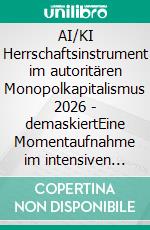 AI/KI Herrschaftsinstrument im autoritären Monopolkapitalismus 2026 - demaskiertEine Momentaufnahme im intensiven Dialog mit Gemini (Google), Grok (xAI) und Microsoft Copilot. E-book. Formato EPUB ebook