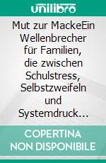 Mut zur MackeEin Wellenbrecher für Familien, die zwischen Schulstress, Selbstzweifeln und Systemdruck untergehen. E-book. Formato EPUB ebook