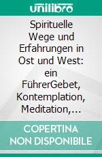 Spirituelle Wege und Erfahrungen in Ost und West: ein FührerGebet, Kontemplation, Meditation, Achtsamkeit und Selbstergründung. E-book. Formato EPUB ebook