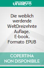Die weiblich werdende WeltDreizehnte Auflage. E-book. Formato EPUB ebook