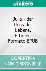 Julia - der Fluss des Lebens. E-book. Formato EPUB ebook