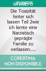 Die Toxizität hinter sich lassen Teil 2wie ich lernte eine Narzistisch geprägte Familie zu verlassen. E-book. Formato EPUB ebook