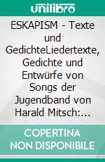 ESKAPISM - Texte und GedichteLiedertexte, Gedichte und Entwürfe von Songs der Jugendband von Harald Mitsch: ESKAPISM (1980 bis 1992). E-book. Formato EPUB ebook