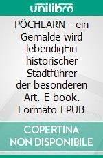 PÖCHLARN - ein Gemälde wird lebendigEin historischer Stadtführer der besonderen Art. E-book. Formato EPUB ebook