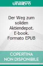 Der Weg zum soliden Aktiendepot. E-book. Formato EPUB ebook