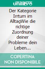 Der Kategorie Irrtum im AlltagWie die richtige Zuordnung deiner Probleme dein Leben verändert. E-book. Formato EPUB ebook