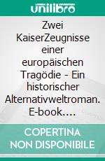 Zwei KaiserZeugnisse einer europäischen Tragödie - Ein historischer Alternativweltroman. E-book. Formato EPUB ebook