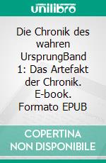 Die Chronik des wahren UrsprungBand 1: Das Artefakt der Chronik. E-book. Formato EPUB ebook