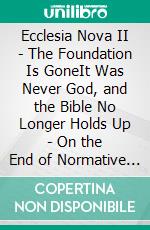 Ecclesia Nova II - The Foundation Is GoneIt Was Never God, and the Bible No Longer Holds Up - On the End of Normative Moral Theology in the Age of AI. E-book. Formato EPUB ebook