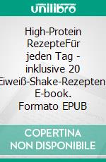 High-Protein RezepteFür jeden Tag - inklusive 20 Eiweiß-Shake-Rezepten. E-book. Formato EPUB ebook