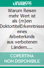 Warum Reisen mehr Wert ist als (m)ein DoktortitelErkenntnisse eines Arbeiterkinds aus verbotenen Ländern. E-book. Formato EPUB ebook