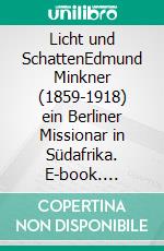 Licht und SchattenEdmund Minkner (1859-1918) ein Berliner Missionar in Südafrika. E-book. Formato EPUB ebook