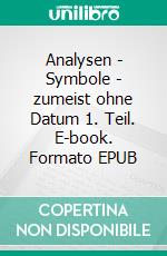 Analysen - Symbole - zumeist ohne Datum 1. Teil. E-book. Formato EPUB ebook