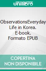 ObservationsEveryday Life in Korea. E-book. Formato EPUB ebook